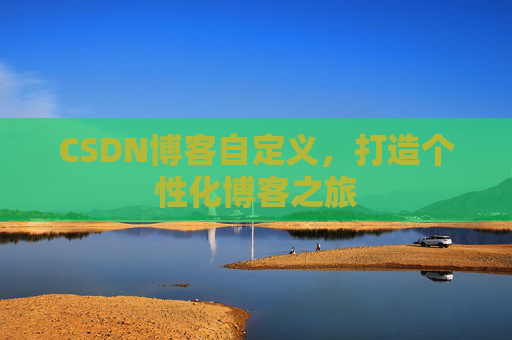 CSDN博客自定义，打造个性化博客之旅