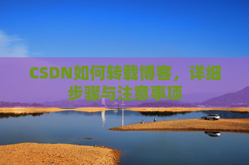 CSDN如何转载博客，详细步骤与注意事项