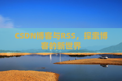 CSDN博客与RSS，探索博客的新世界